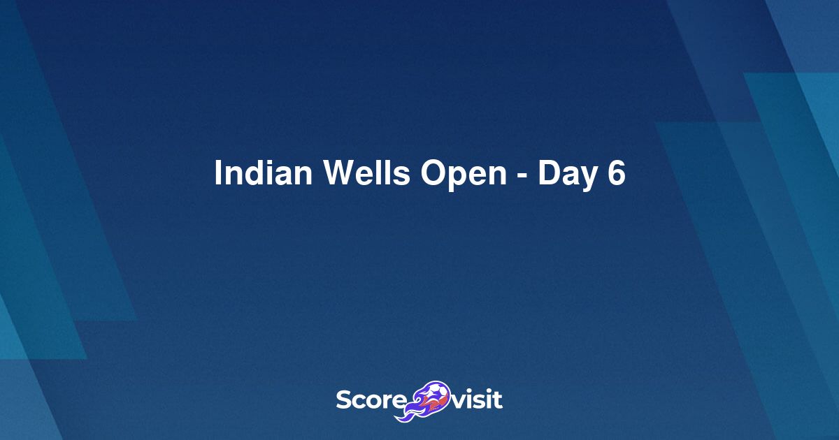 Indian Wells Open Day 6 live streams and lineups Scorevisit