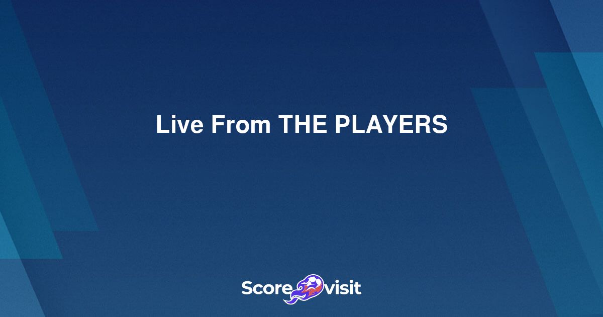 Live From THE PLAYERS live streams and lineups Scorevisit
